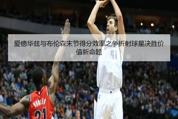 爱德华兹与布伦森末节得分效率之争折射球星决胜价值新命题